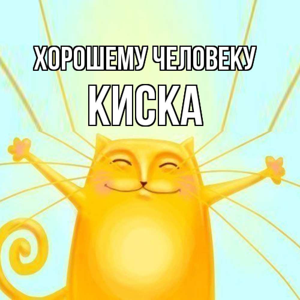 Открытка  с именем. Киска, Хорошему человеку  