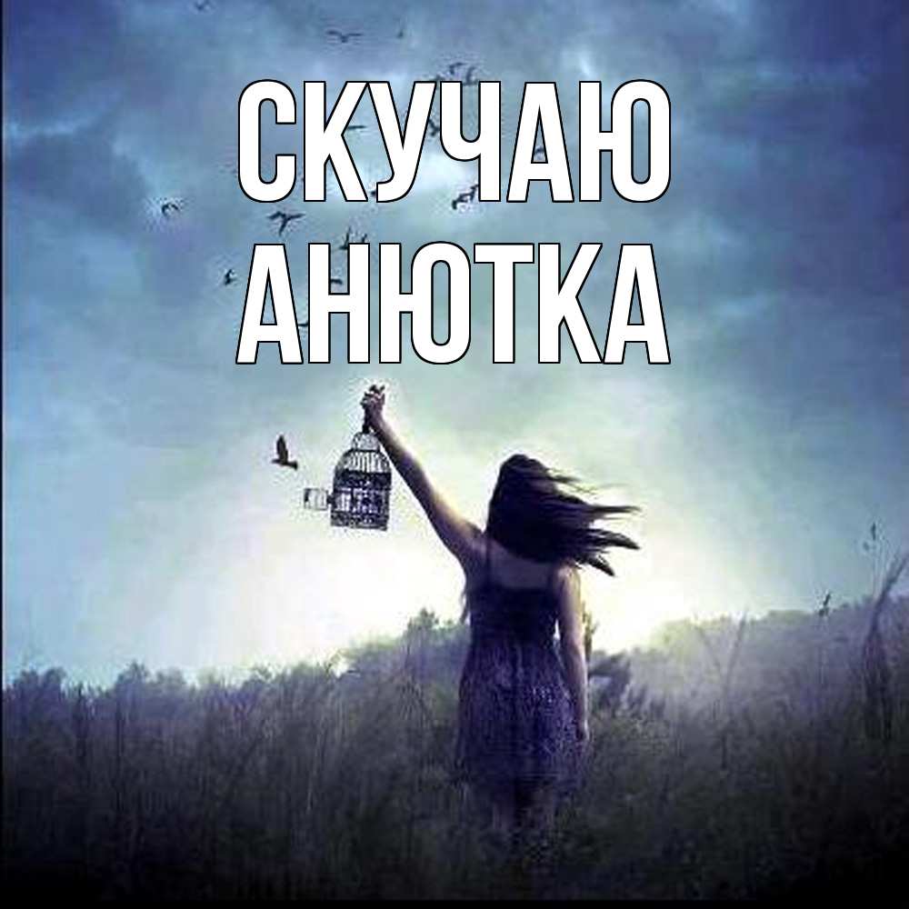 Открытка  с именем. Анютка, Скучаю  