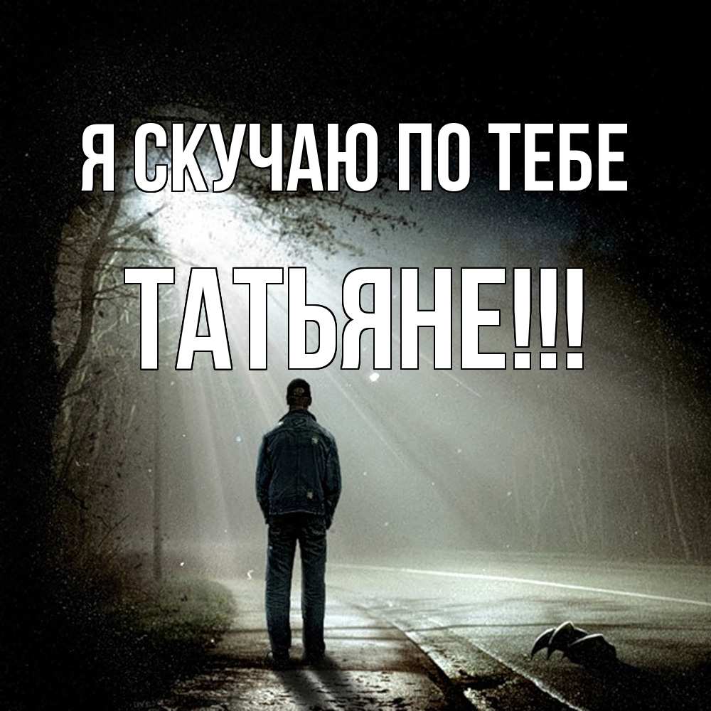 Открытка  с именем. ТАТЬЯНЕ, Я скучаю по тебе  