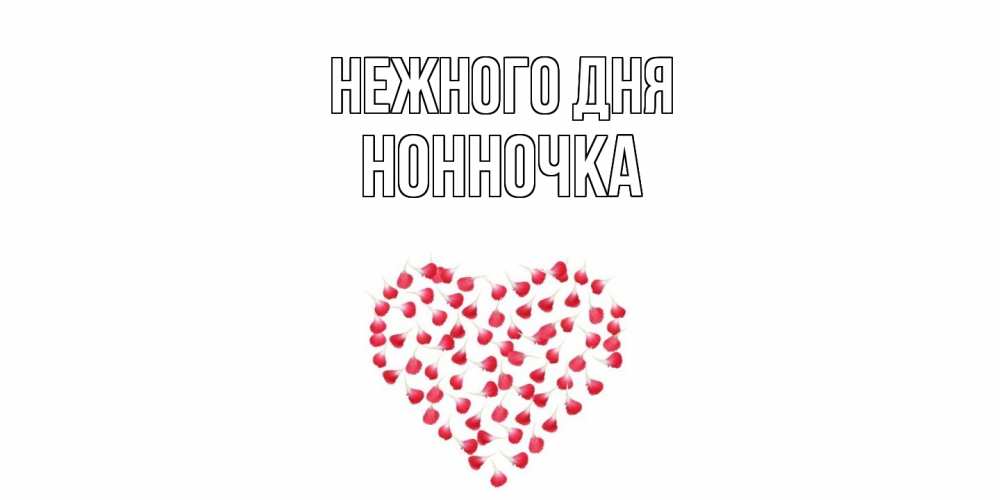 Открытка  с именем. Нонночка, Нежного дня  