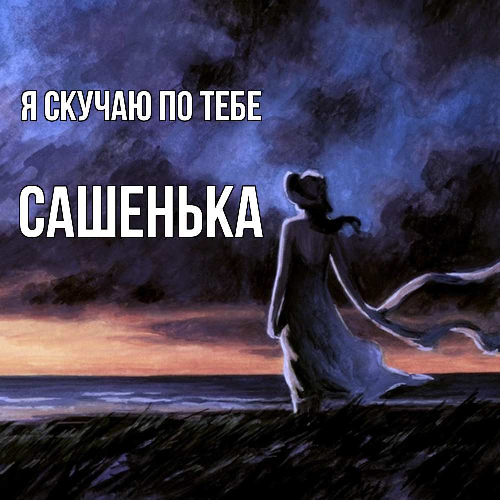 Открытка  с именем. Сашенька, Я скучаю по тебе  