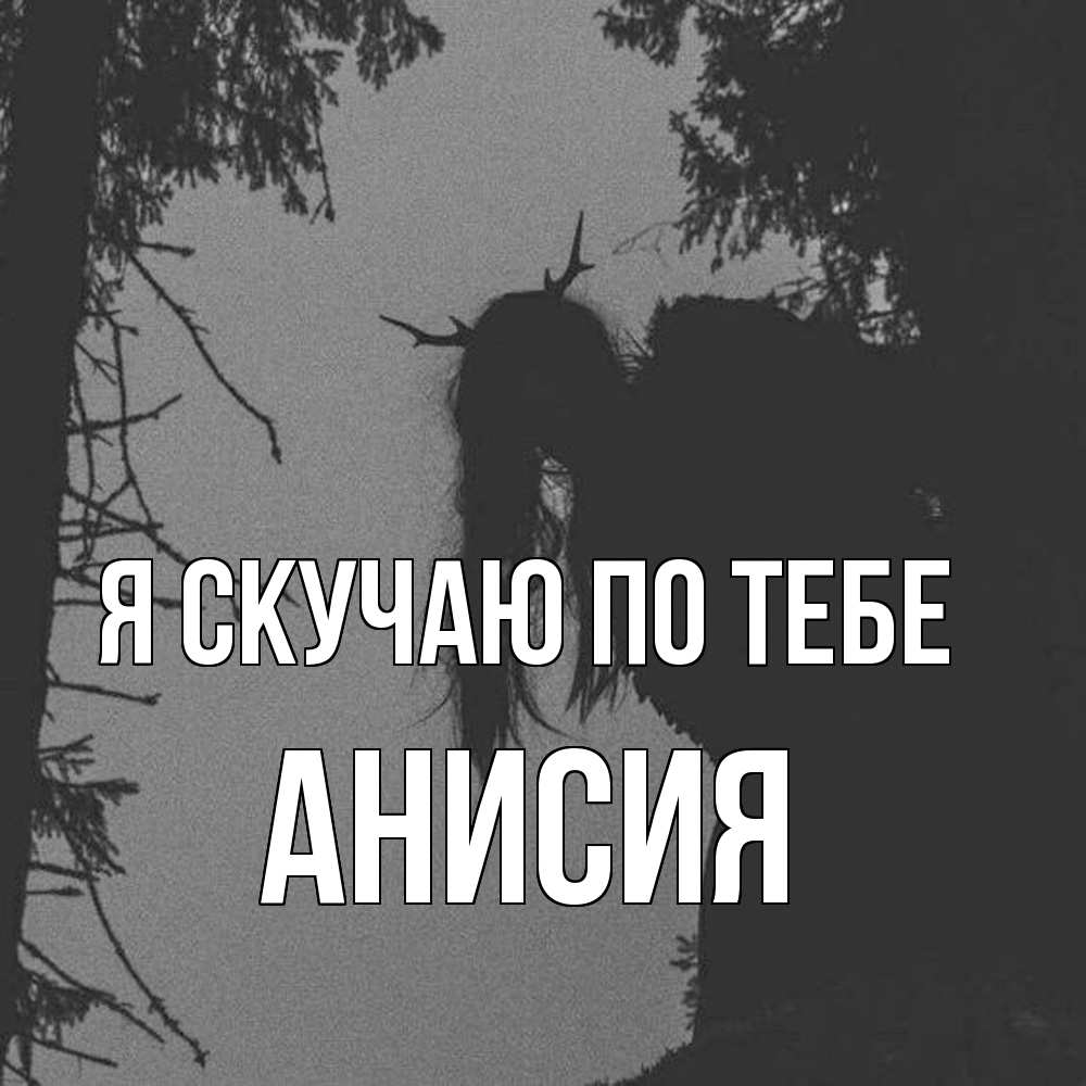 Открытка  с именем. Анисия, Я скучаю по тебе  