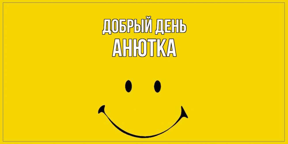 Открытка  с именем. Анютка, Добрый день  