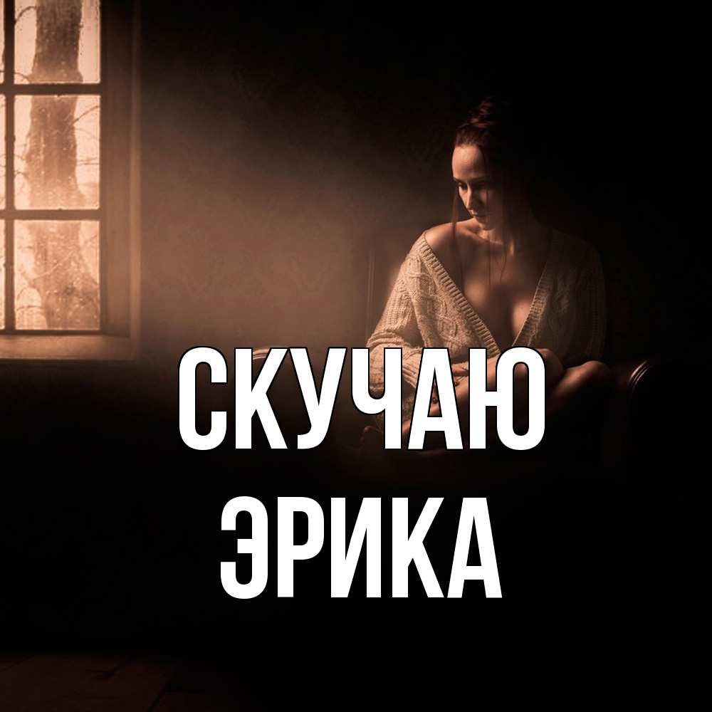 Открытка  с именем. ЭРИКА, Скучаю  