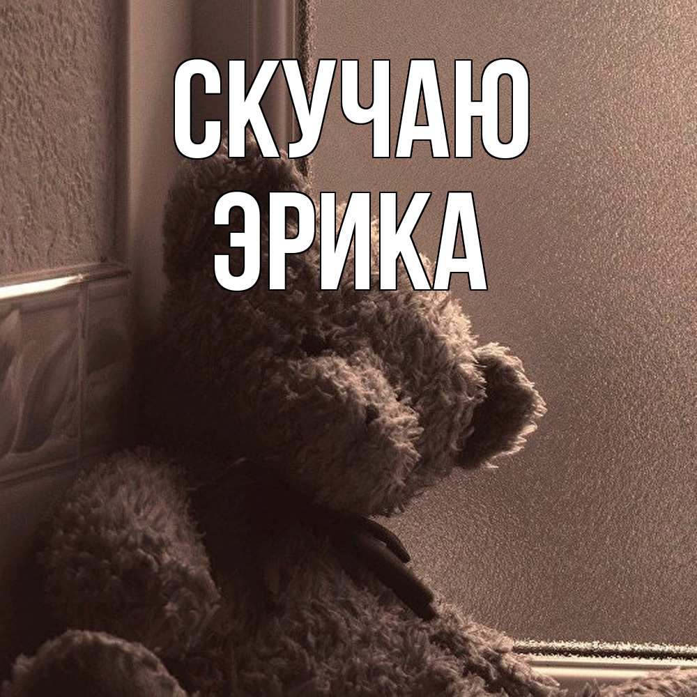 Открытка  с именем. ЭРИКА, Скучаю  