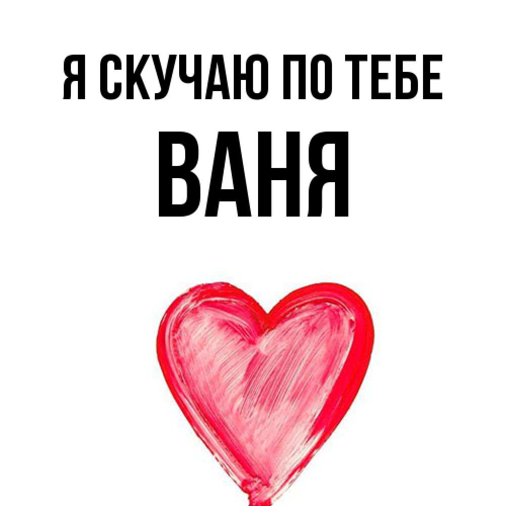 Открытка  с именем. Ваня, Я скучаю по тебе  