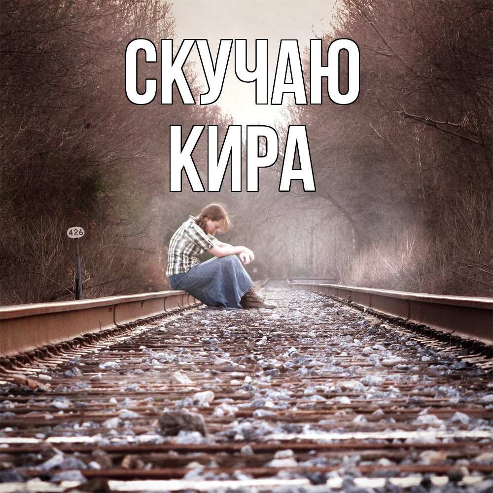 Открытка  с именем. Кира, Скучаю  