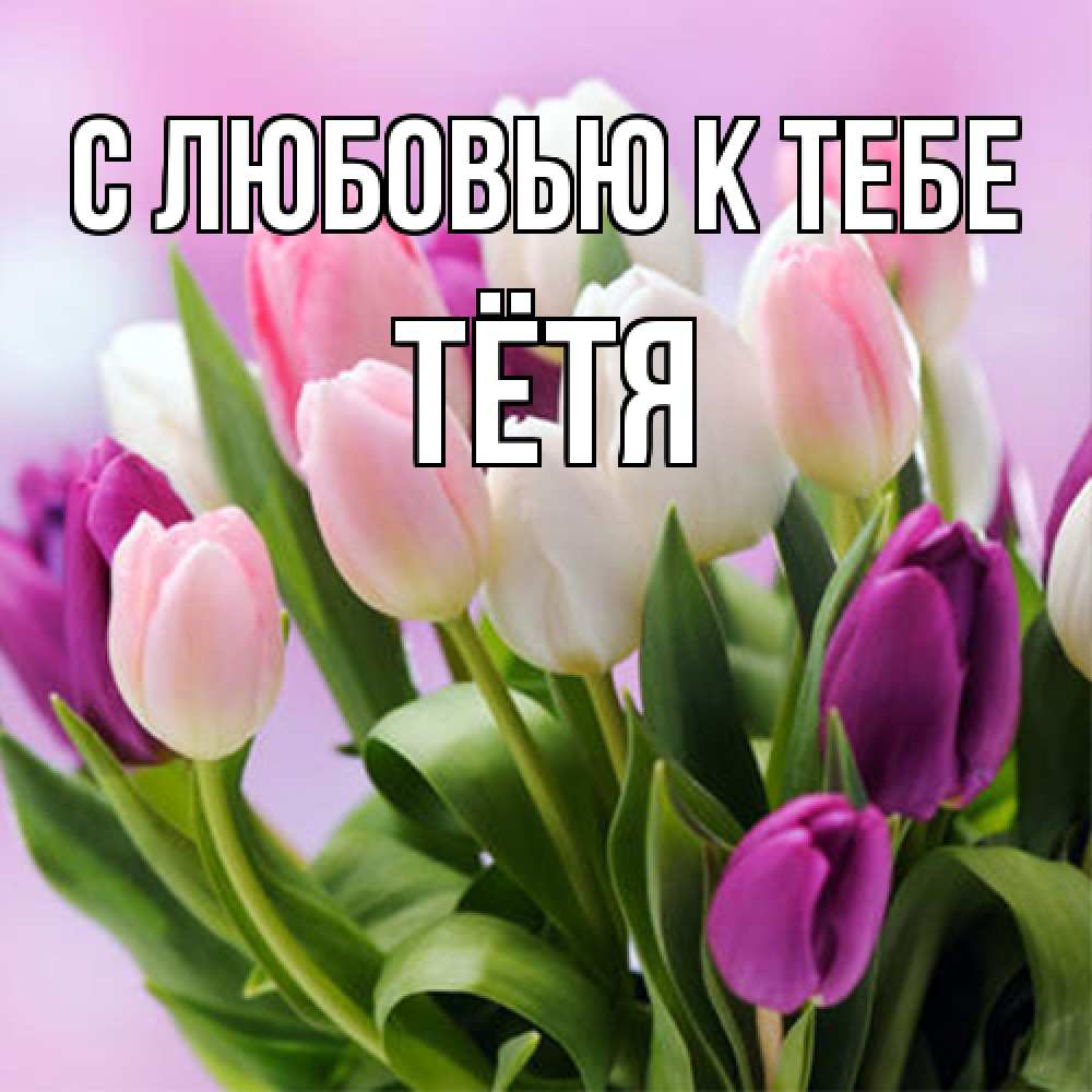 Открытка  с именем. Тётя, С любовью к тебе  