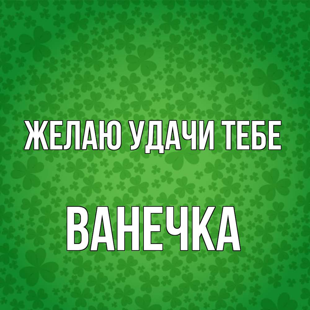 Открытка  с именем. Ванечка, Желаю удачи тебе  