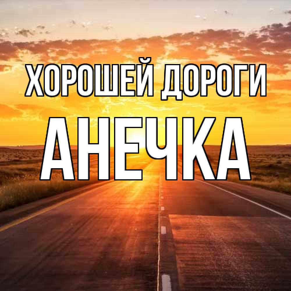 Открытка  с именем. Анечка, Хорошей дороги  