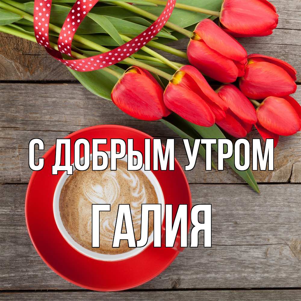 Открытка  с именем. Галия, С добрым утром  