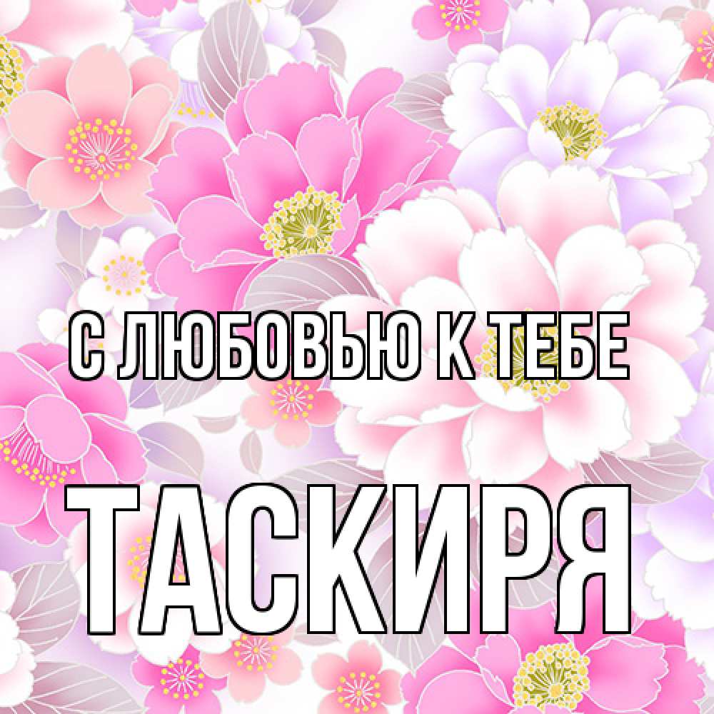 Открытка  с именем. Таскиря, С любовью к тебе  
