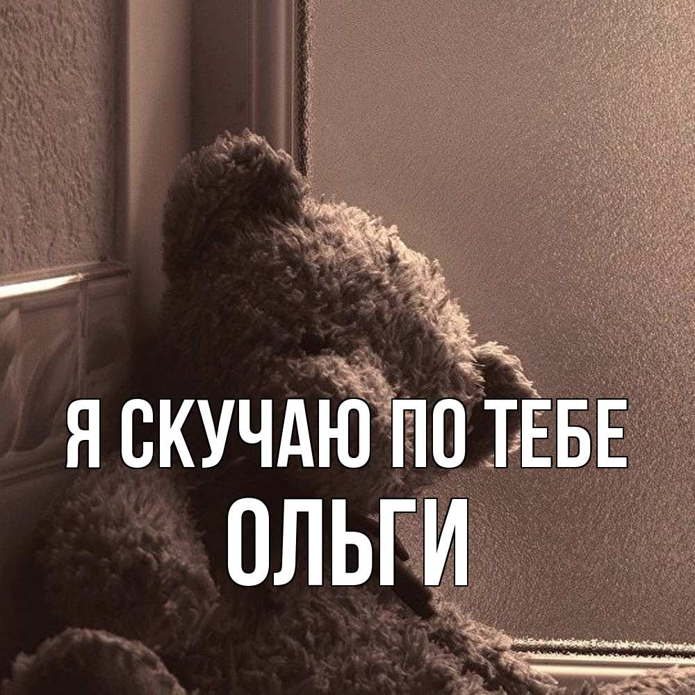 Открытка  с именем. Ольги, Я скучаю по тебе  