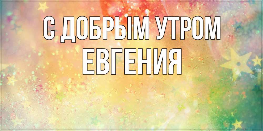 Открытка  с именем. Евгения, С добрым утром  