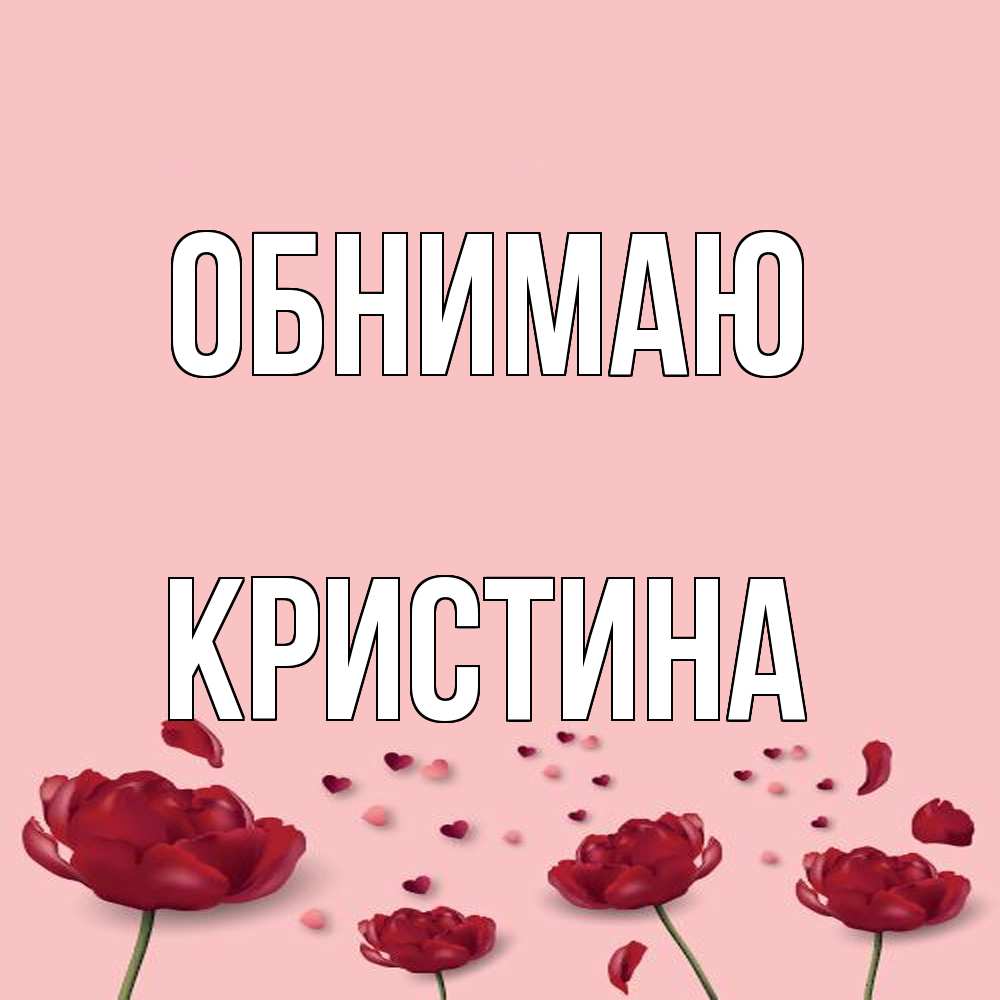 Открытка  с именем. Кристина, Обнимаю  