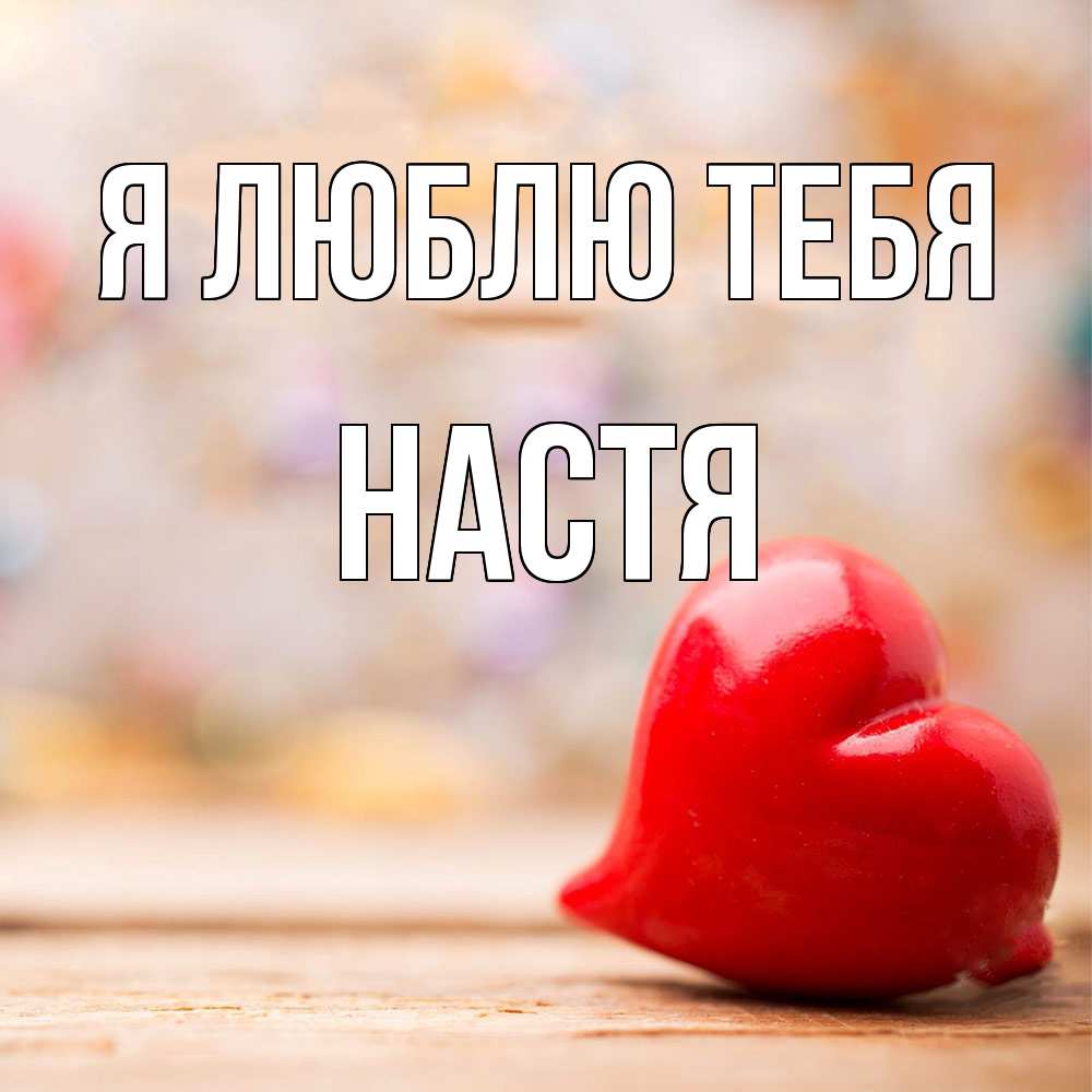 Открытка  с именем. Настя, Я люблю тебя  