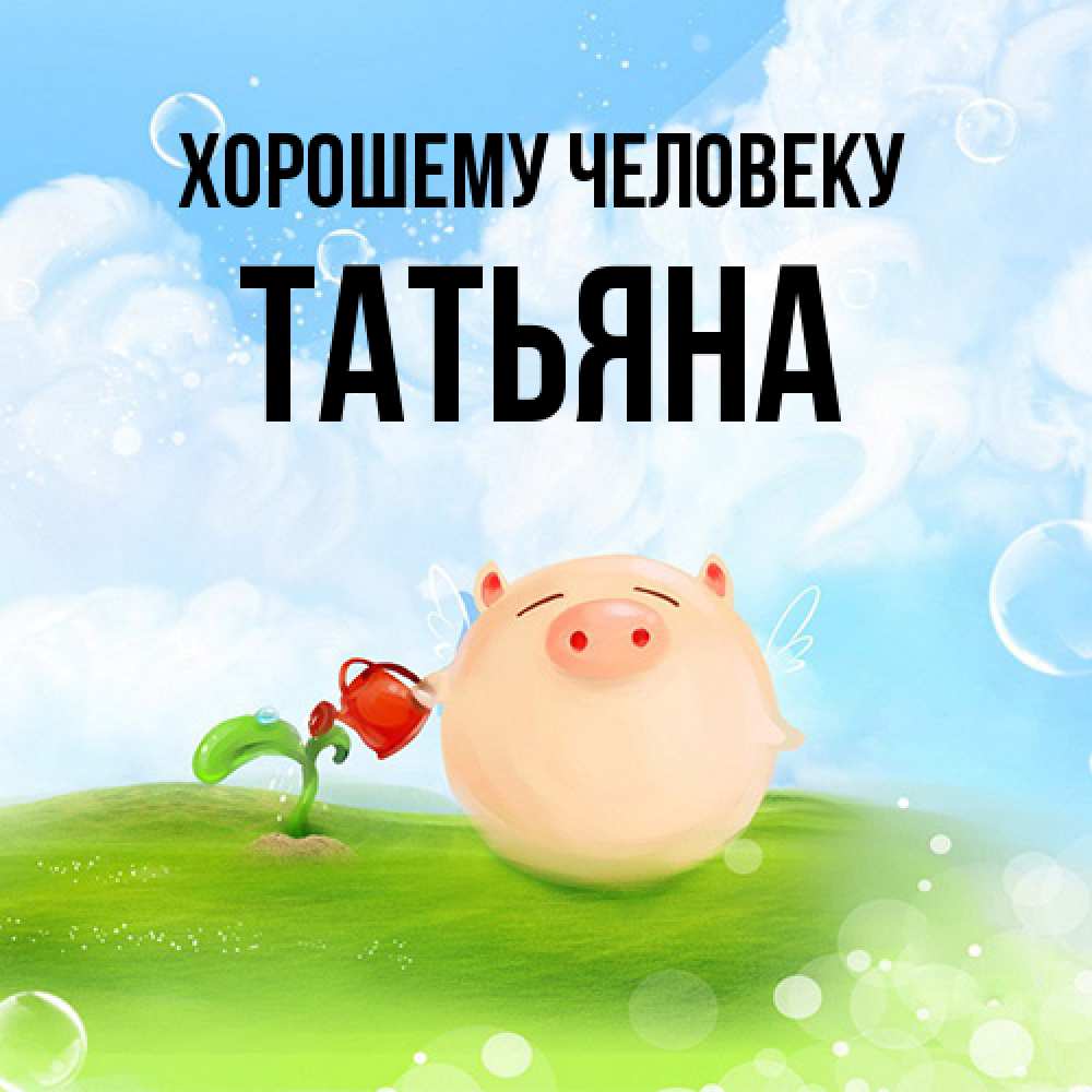 Открытка  с именем. Татьяна, Хорошему человеку  