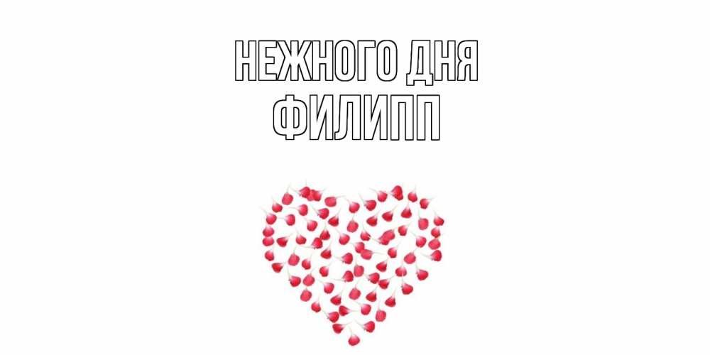 Открытка  с именем. Филипп, Нежного дня  