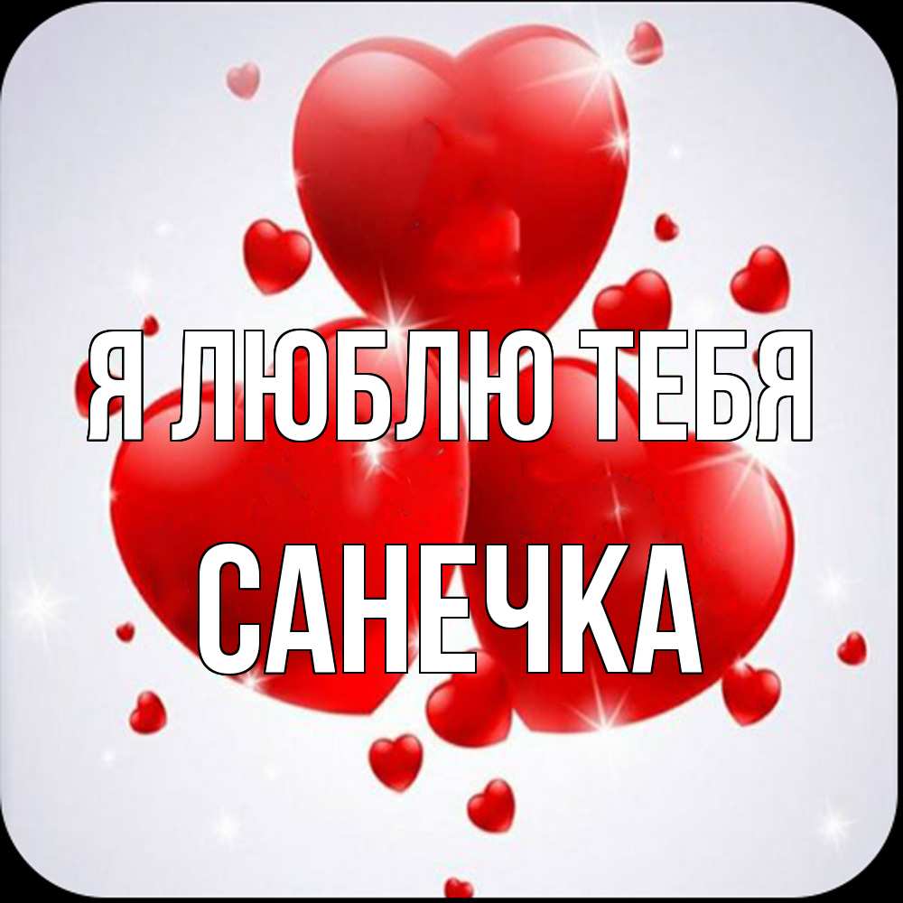 Открытка  с именем. Санечка, Я люблю тебя  