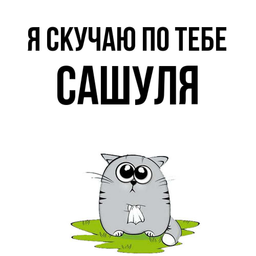 Открытка  с именем. Сашуля, Я скучаю по тебе  