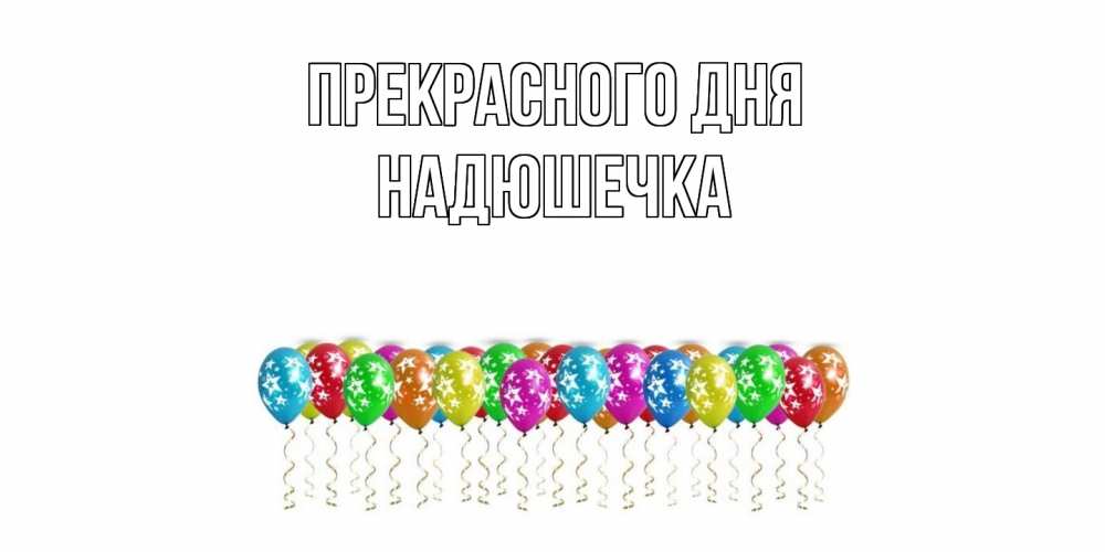 Открытка  с именем. Надюшечка, Прекрасного дня  
