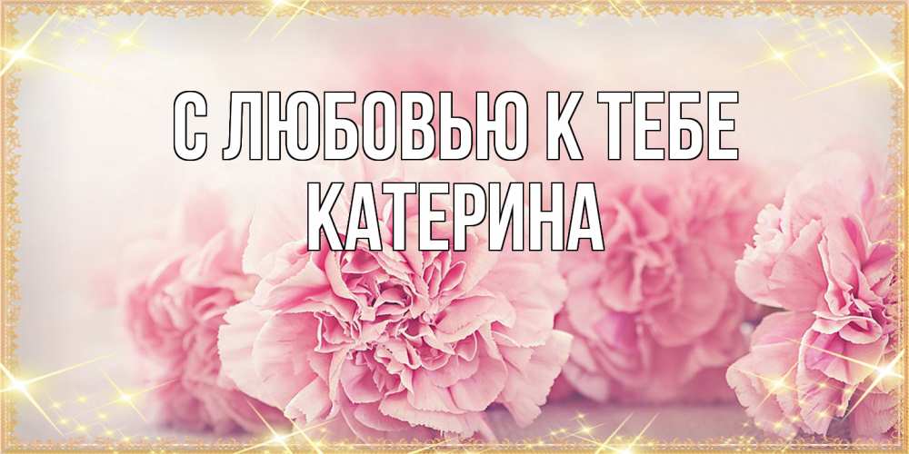Открытка  с именем. Катерина, С любовью к тебе  