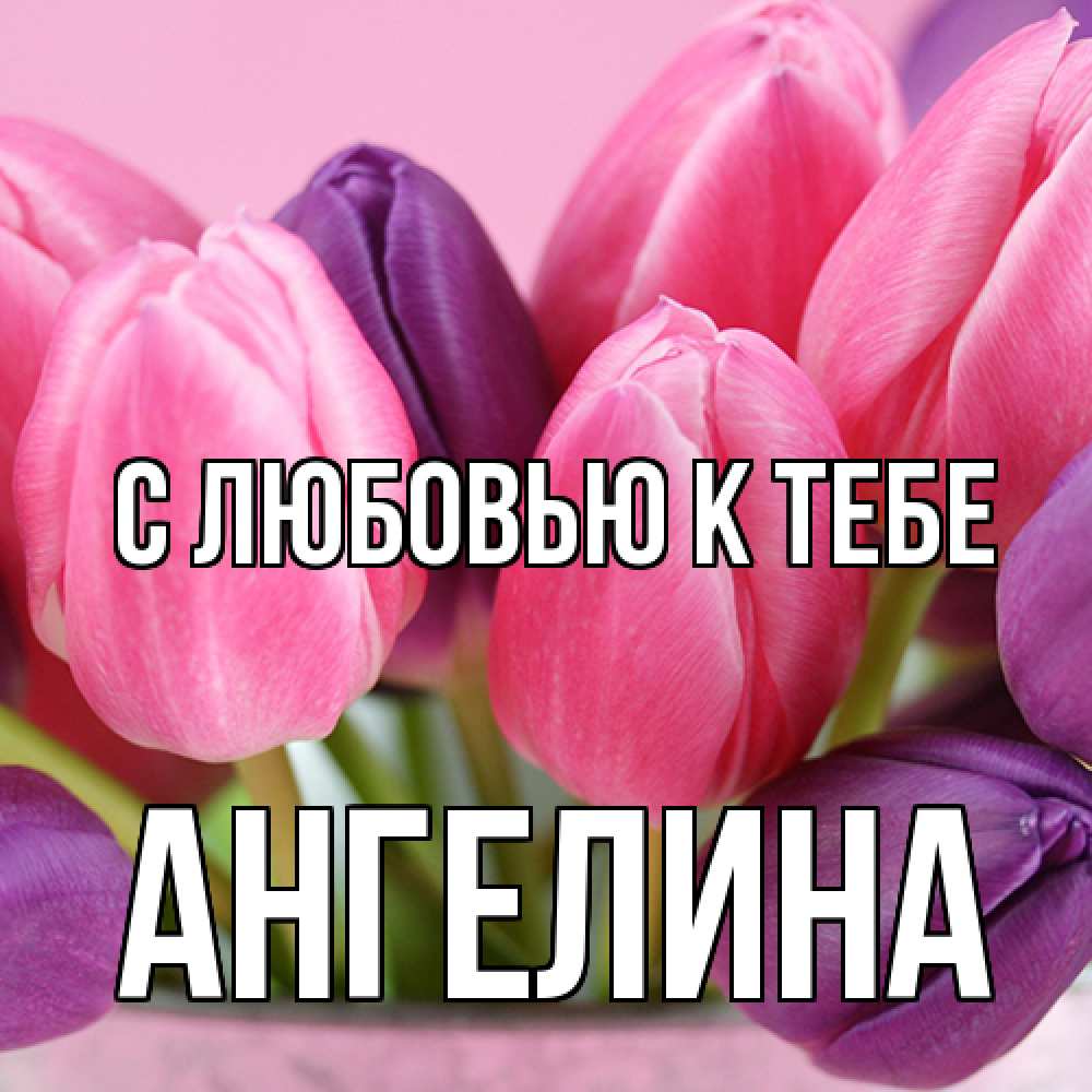 Открытка  с именем. Ангелина, С любовью к тебе  