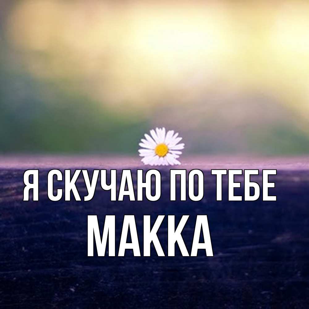 Открытка  с именем. Макка, Я скучаю по тебе  