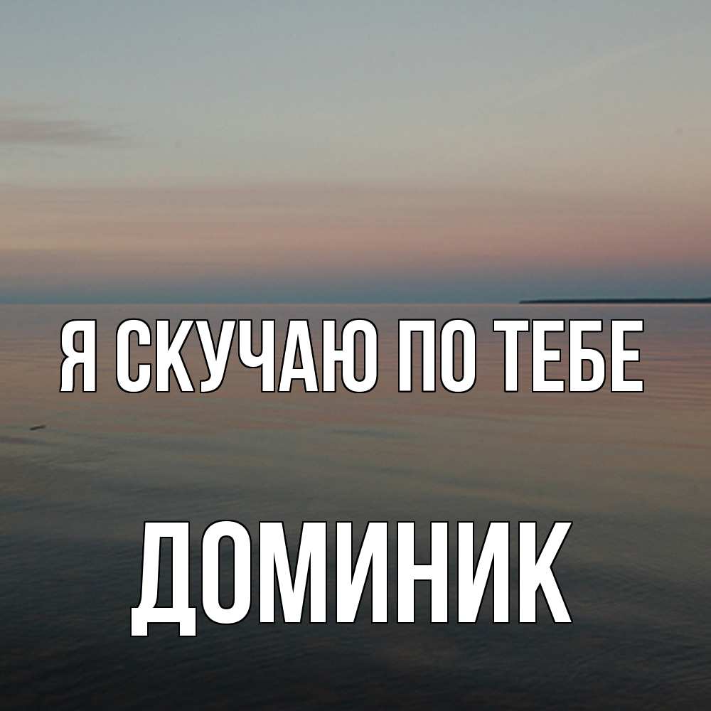 Открытка  с именем. Доминик, Я скучаю по тебе  