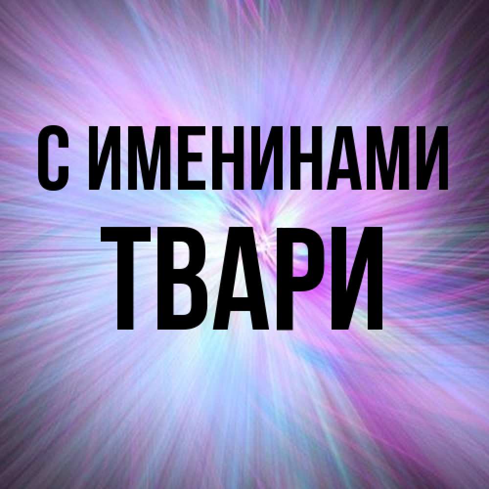 Открытка  с именем. твари, С именинами  