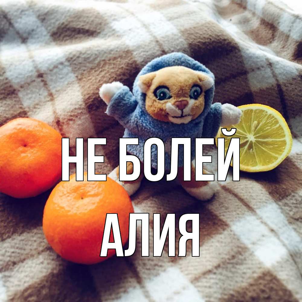 Открытка  с именем. Алия, Не болей  