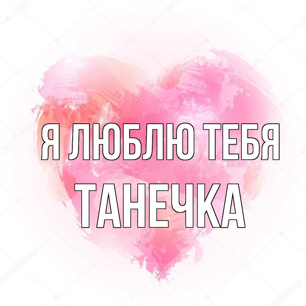 Открытка  с именем. Танечка, Я люблю тебя  