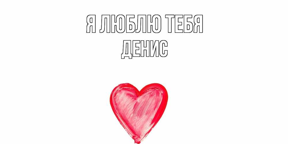 Открытка  с именем. Денис, Я люблю тебя  