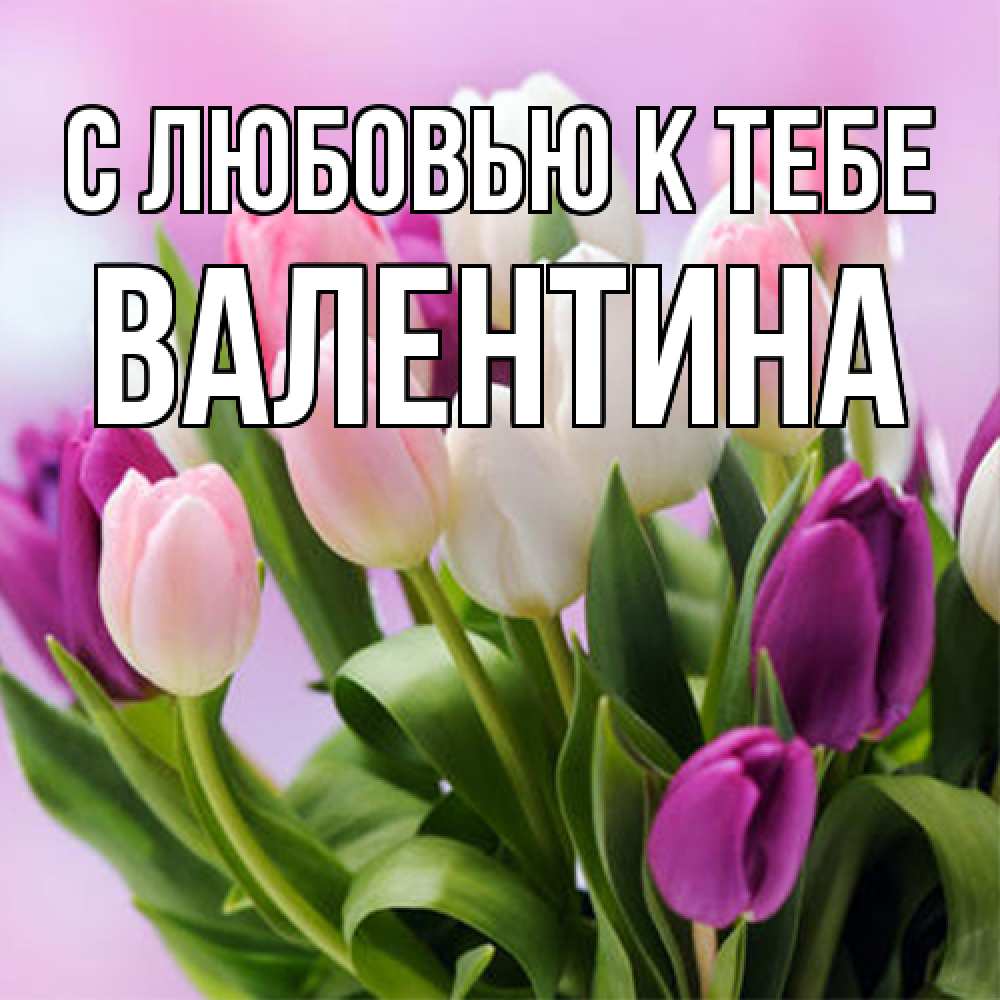 Открытка  с именем. валентина, С любовью к тебе  