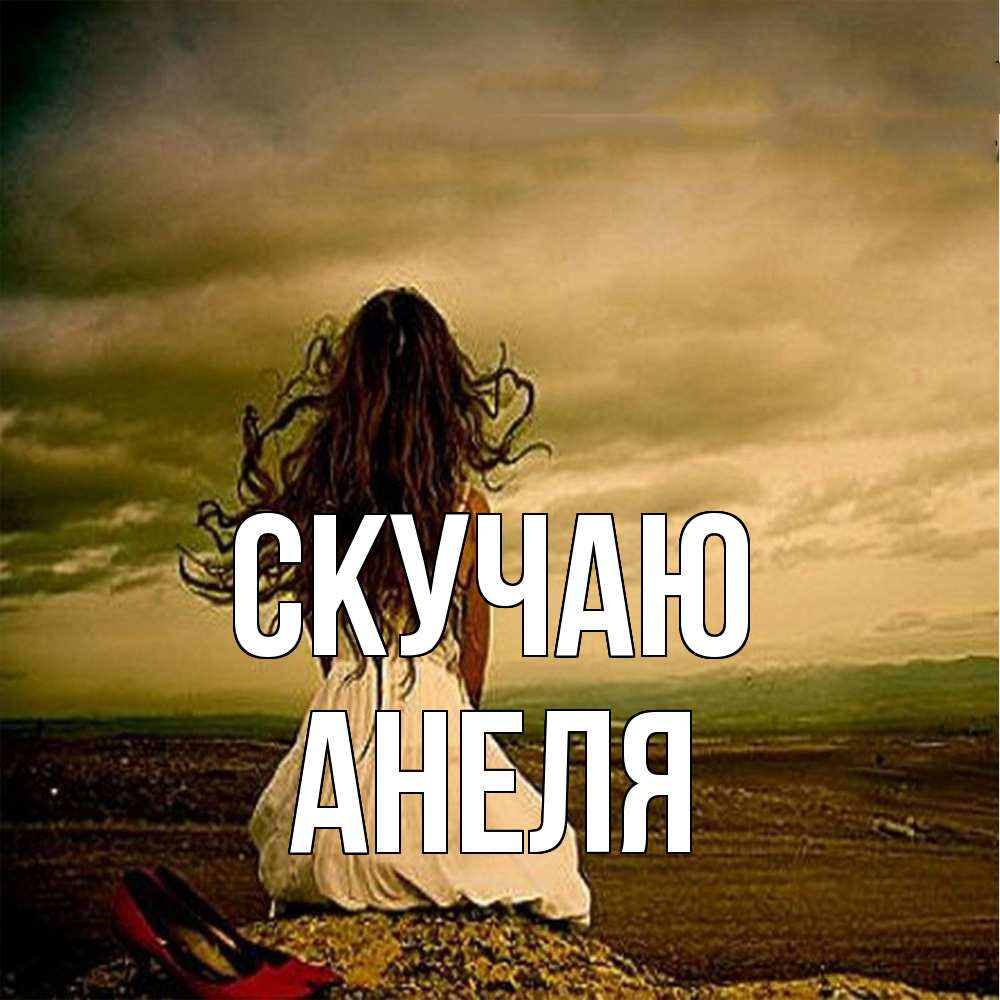 Открытка  с именем. Анеля, Скучаю  