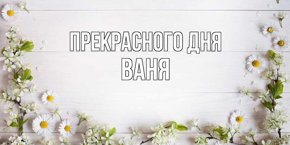 Открытка  с именем. Ваня, Прекрасного дня  