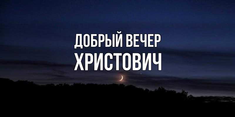 Открытка с именем, Христович, Добрый вечер