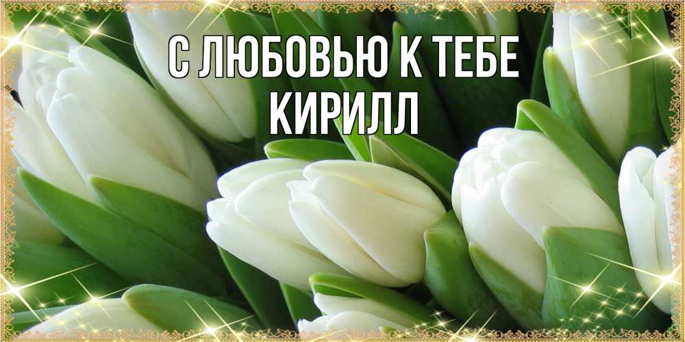 Открытка  с именем. Кирилл, С любовью к тебе  
