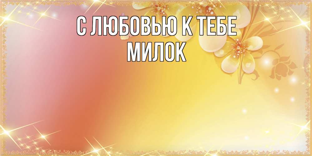 Открытка  с именем. Милок, С любовью к тебе  