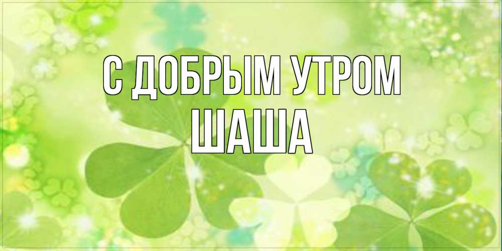 Открытка  с именем. Шаша, С добрым утром  