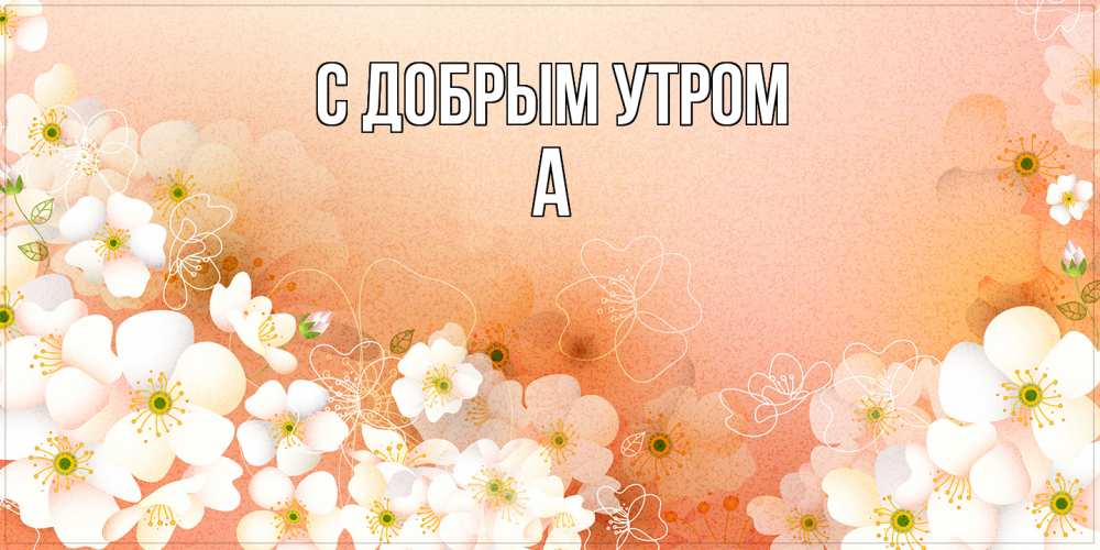 Открытка  с именем. а, С добрым утром  
