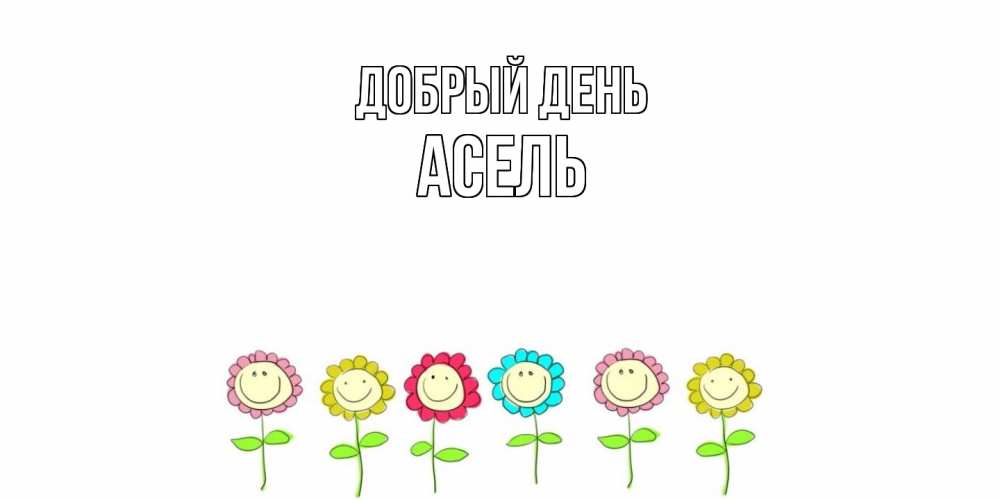 Открытка  с именем. Асель, Добрый день  