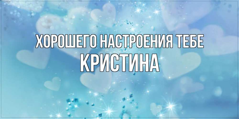 Открытка  с именем. Кристина, Хорошего настроения тебе  