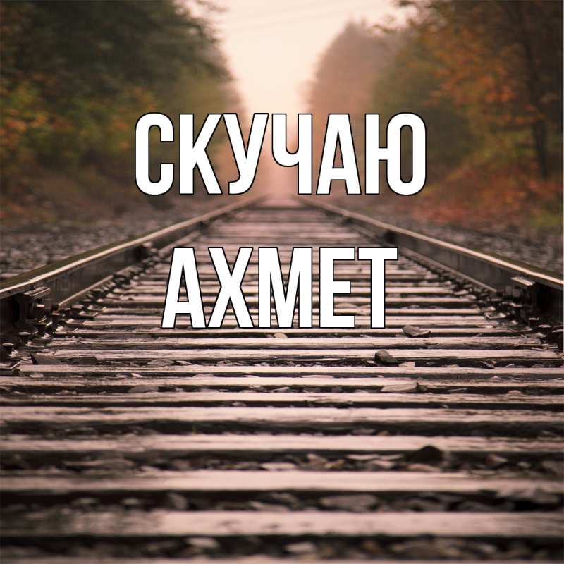 Открытка с именем, Ахмет, Скучаю