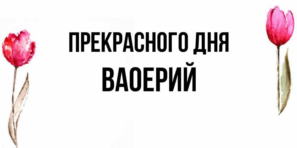 Открытка  с именем. Ваоерий, Прекрасного дня  