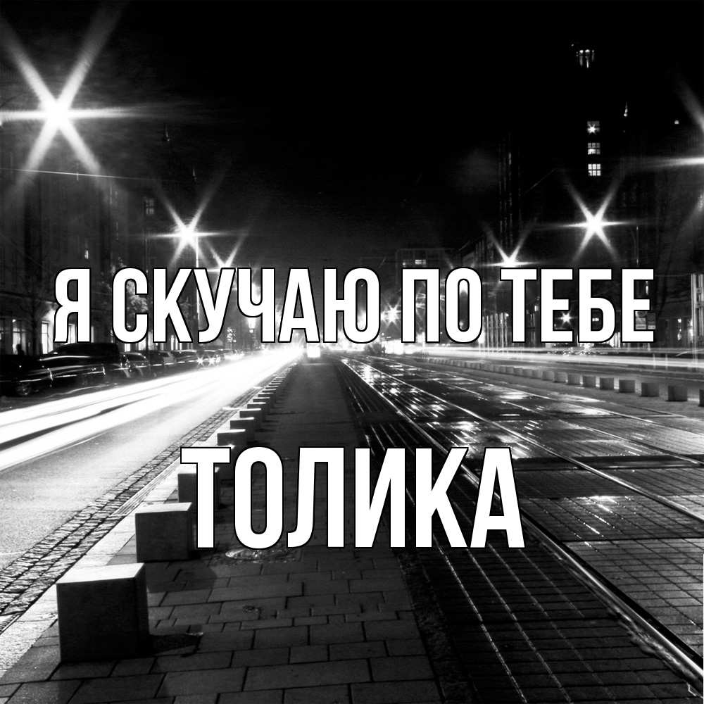 Открытка  с именем. Толика, Я скучаю по тебе  