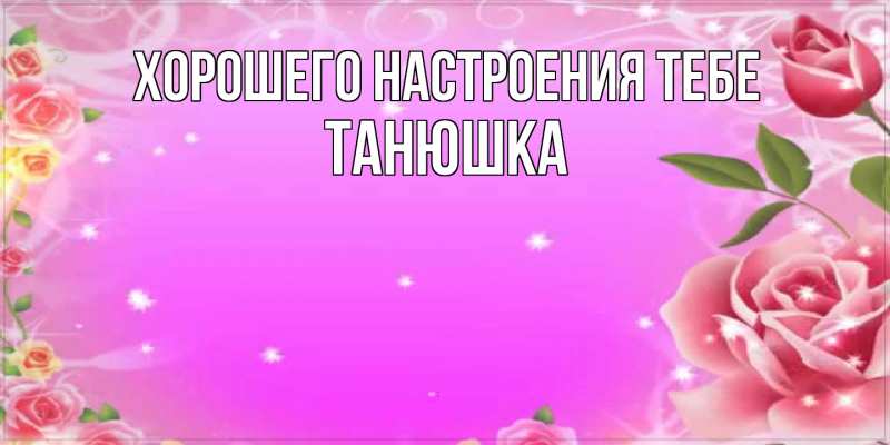 Картинка Хорошего настроения тебе, Танюшка