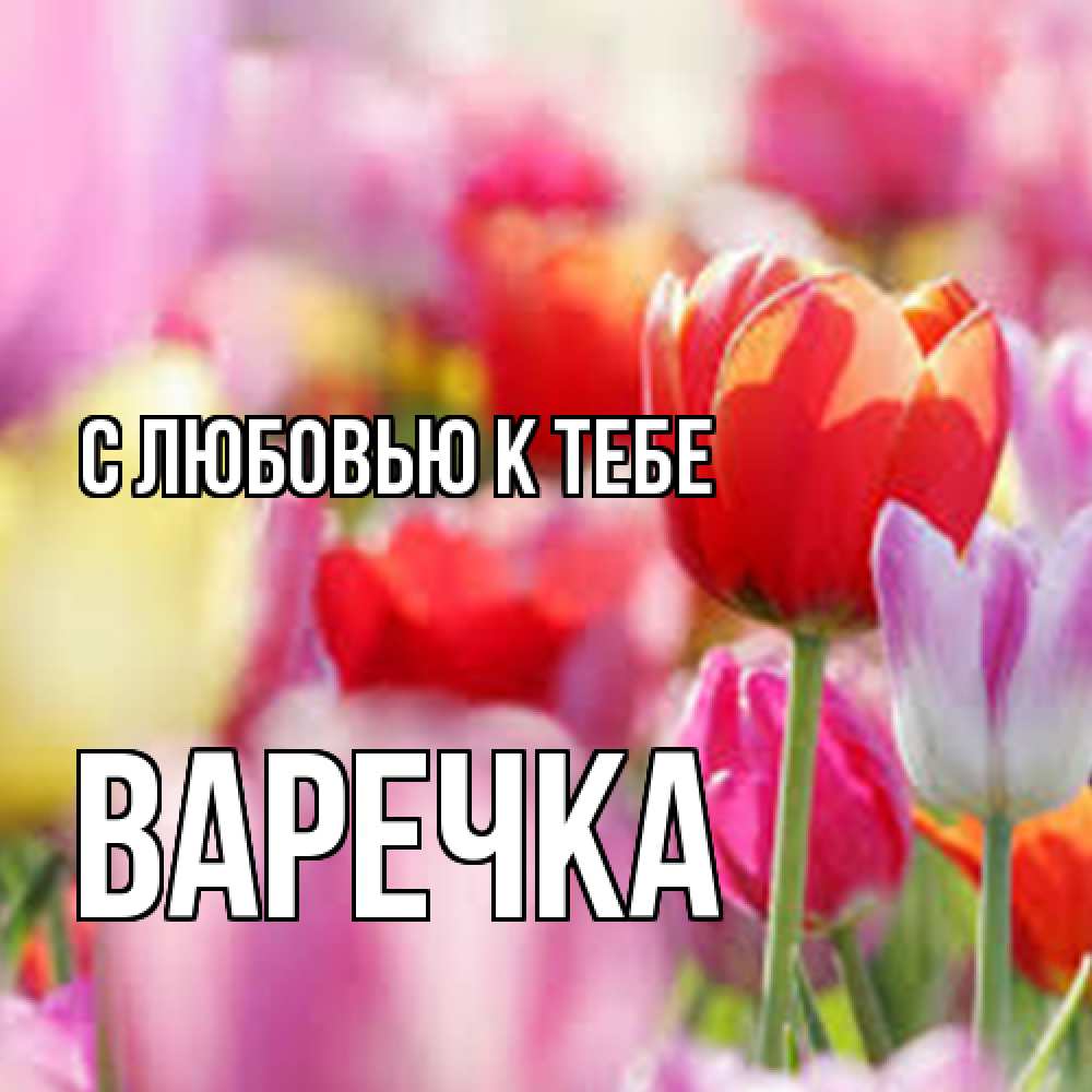 Открытка  с именем. Варечка, С любовью к тебе  