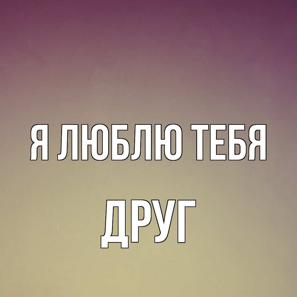 Открытка  с именем. ДРУГ, Я люблю тебя  