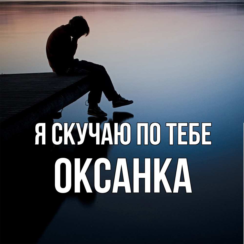 Открытка  с именем. Оксанка, Я скучаю по тебе  